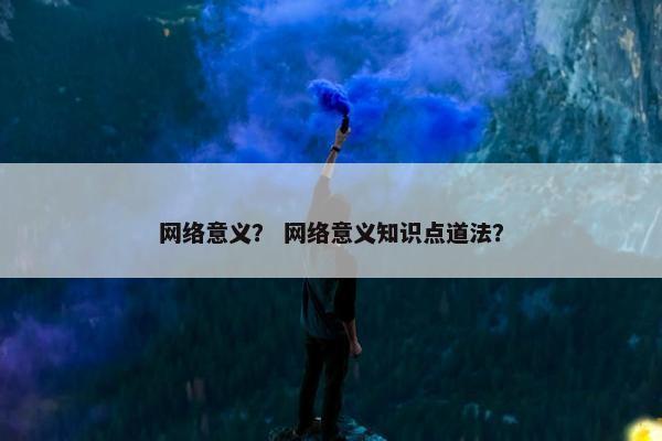 网络意义？ 网络意义知识点道法？