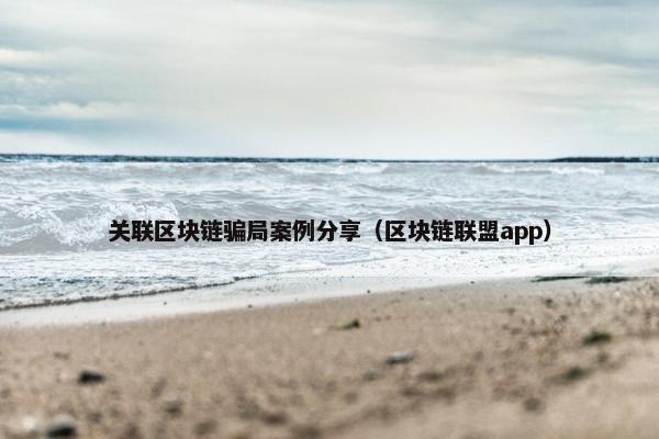 关联区块链骗局案例分享（区块链联盟app）