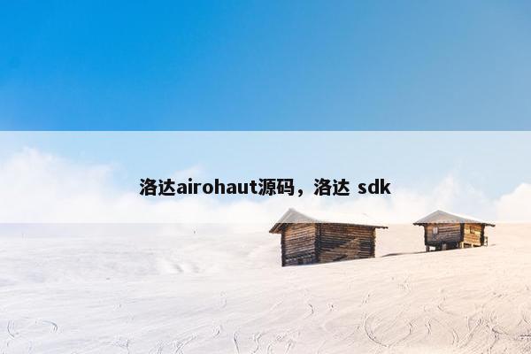 洛达airohaut源码，洛达 sdk