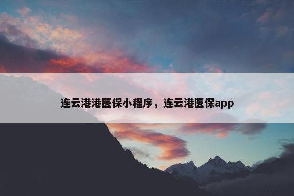 连云港港医保小程序，连云港医保app