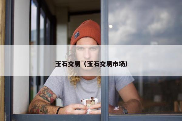玉石交易（玉石交易市场）