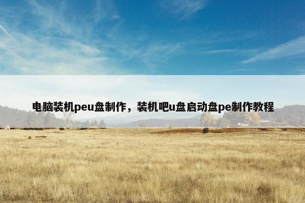 电脑装机peu盘制作，装机吧u盘启动盘pe制作教程