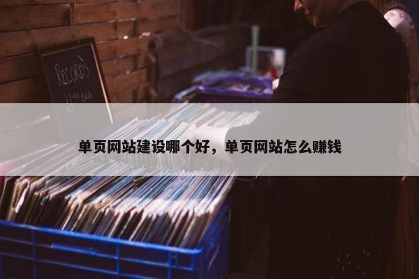 单页网站建设哪个好，单页网站怎么赚钱