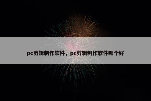 pc剪辑制作软件，pc剪辑制作软件哪个好