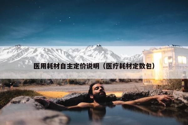医用耗材自主定价说明（医疗耗材定数包）