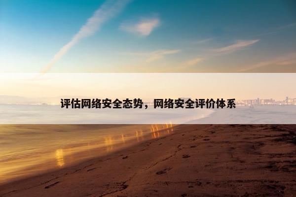 评估网络安全态势，网络安全评价体系