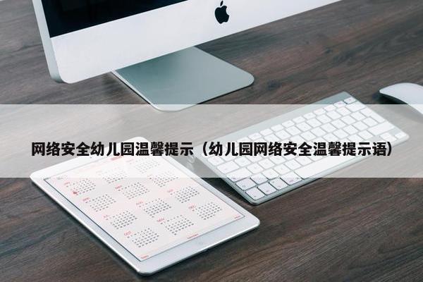 网络安全幼儿园温馨提示（幼儿园网络安全温馨提示语）