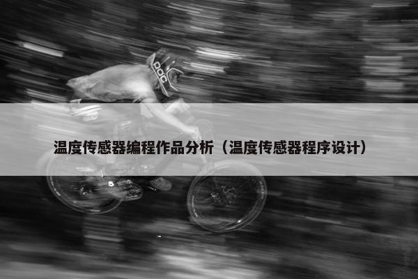 温度传感器编程作品分析（温度传感器程序设计）