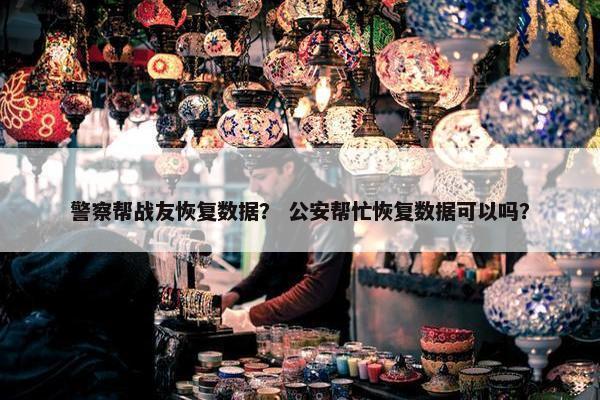 警察帮战友恢复数据？ 公安帮忙恢复数据可以吗？