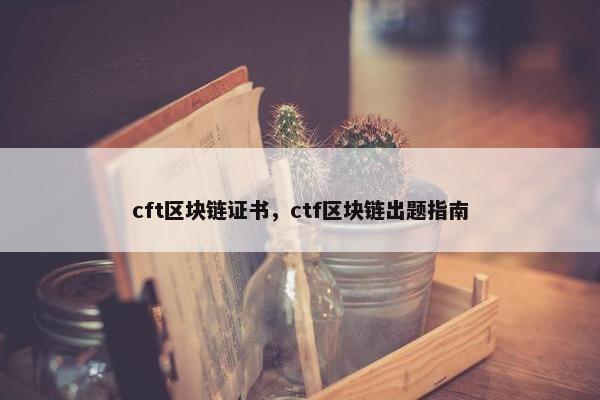 cft区块链证书，ctf区块链出题指南
