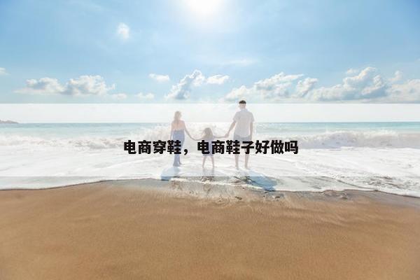 电商穿鞋，电商鞋子好做吗