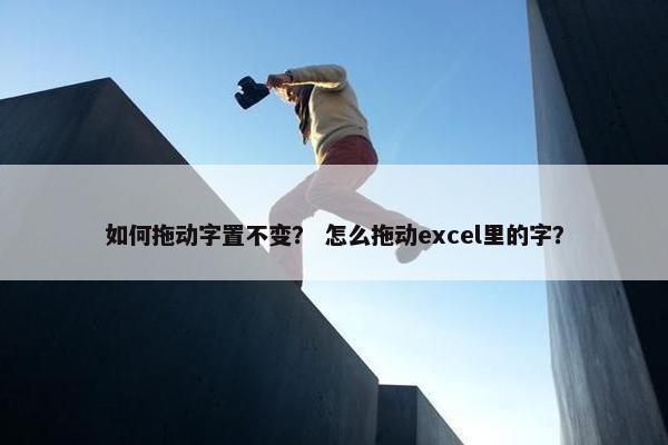 如何拖动字置不变？ 怎么拖动excel里的字？