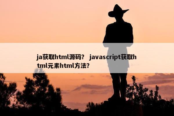 ja获取html源码？ javascript获取html元素html方法？