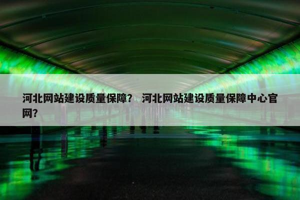 河北网站建设质量保障？ 河北网站建设质量保障中心官网？