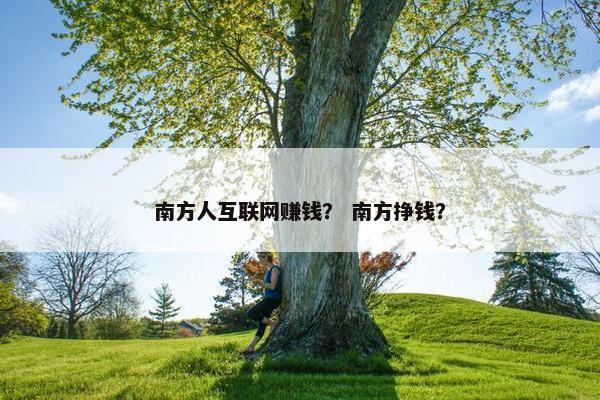南方人互联网赚钱？ 南方挣钱？