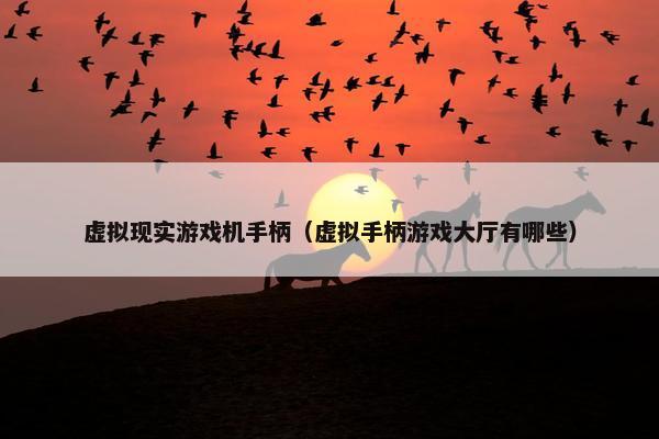 虚拟现实游戏机手柄（虚拟手柄游戏大厅有哪些）