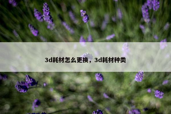 3d耗材怎么更换，3d耗材种类