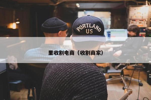 里收割电商（收割商家）