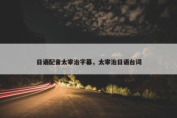 日语配音太宰治字幕，太宰治日语台词