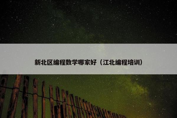 新北区编程数学哪家好（江北编程培训）