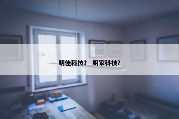 明佳科技？ 明家科技？