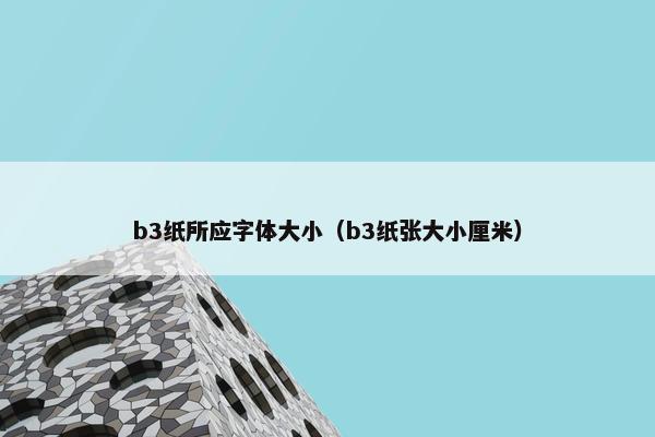 b3纸所应字体大小（b3纸张大小厘米）