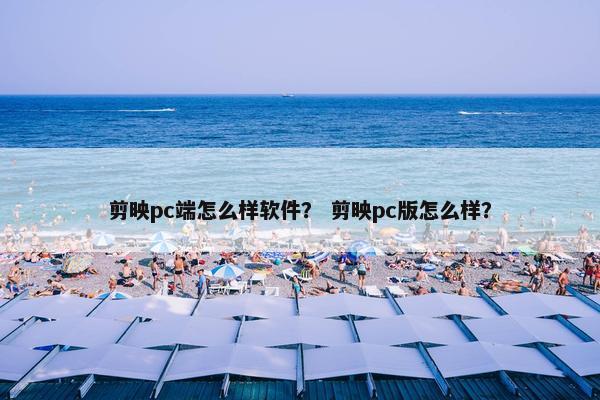 剪映pc端怎么样软件？ 剪映pc版怎么样？