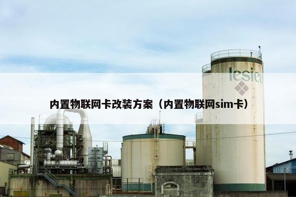 内置物联网卡改装方案（内置物联网sim卡）