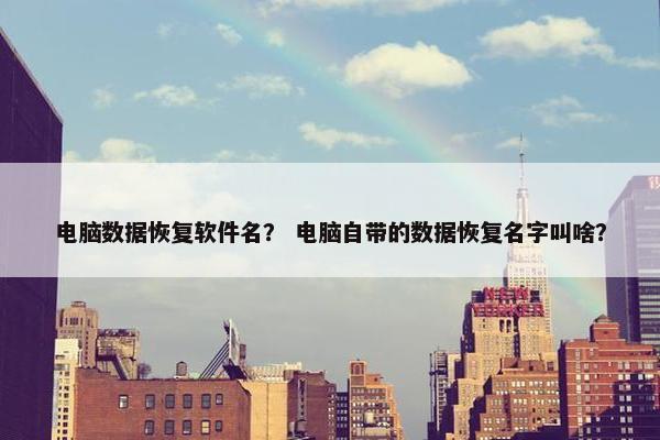 电脑数据恢复软件名？ 电脑自带的数据恢复名字叫啥？