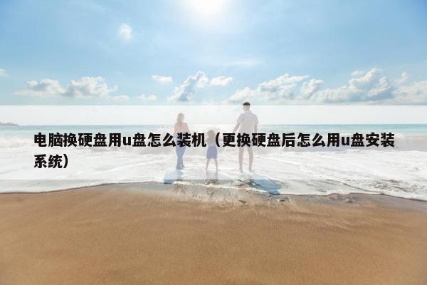 电脑换硬盘用u盘怎么装机（更换硬盘后怎么用u盘安装系统）
