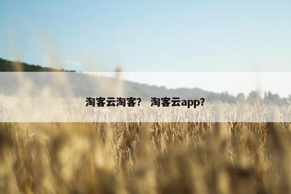 淘客云淘客？ 淘客云app？