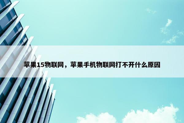 苹果15物联网，苹果手机物联网打不开什么原因