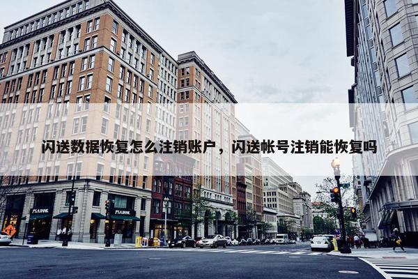 闪送数据恢复怎么注销账户，闪送帐号注销能恢复吗
