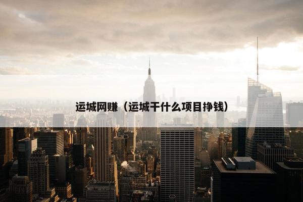 运城网赚（运城干什么项目挣钱）