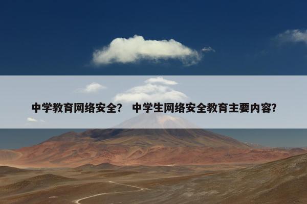 中学教育网络安全？ 中学生网络安全教育主要内容？