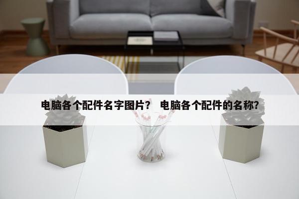 电脑各个配件名字图片？ 电脑各个配件的名称？