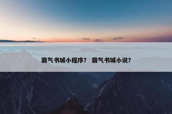 霸气书城小程序？ 霸气书城小说？