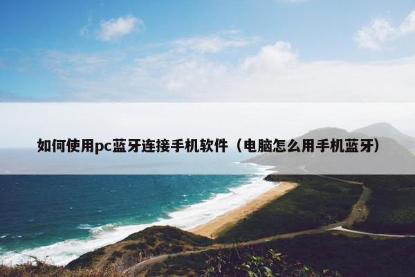 如何使用pc蓝牙连接手机软件（电脑怎么用手机蓝牙）