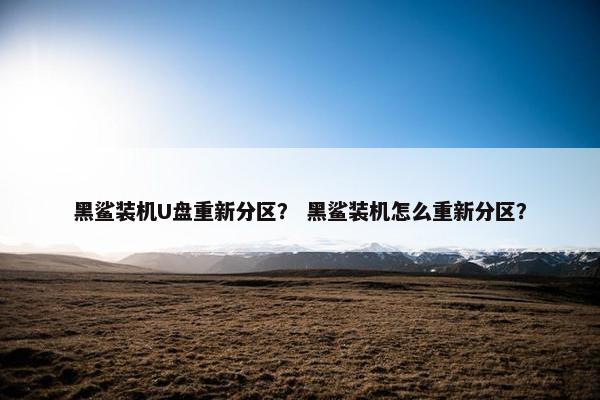 黑鲨装机U盘重新分区？ 黑鲨装机怎么重新分区？