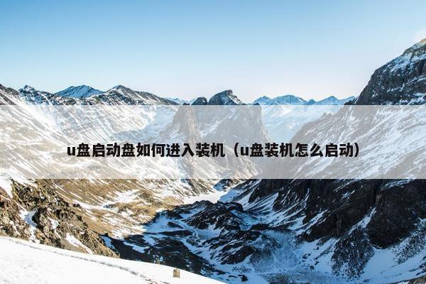 u盘启动盘如何进入装机（u盘装机怎么启动）