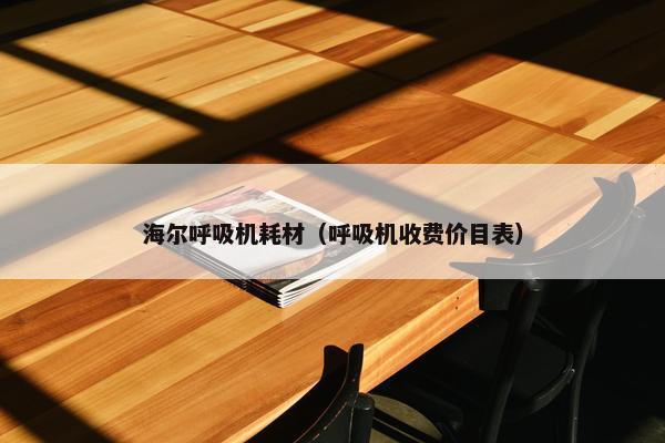 海尔呼吸机耗材（呼吸机收费价目表）