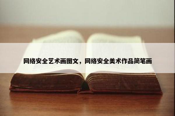 网络安全艺术画图文，网络安全美术作品简笔画