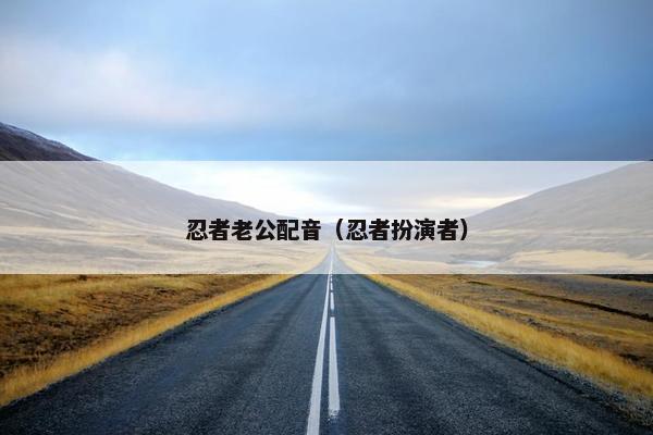 忍者老公配音（忍者扮演者）