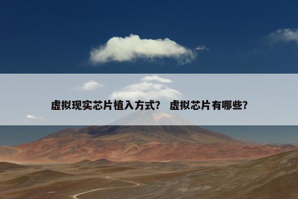 虚拟现实芯片植入方式？ 虚拟芯片有哪些？