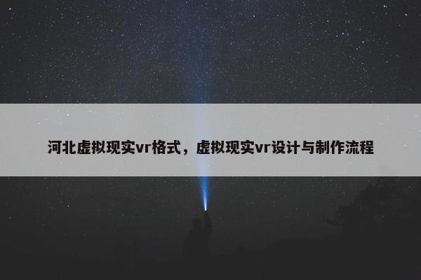 河北虚拟现实vr格式，虚拟现实vr设计与制作流程