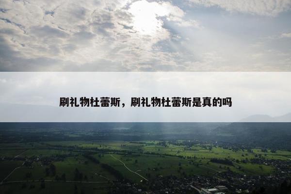 刷礼物杜蕾斯，刷礼物杜蕾斯是真的吗