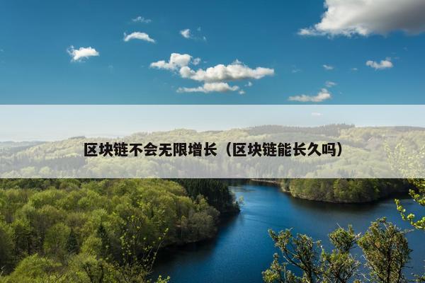 区块链不会无限增长（区块链能长久吗）