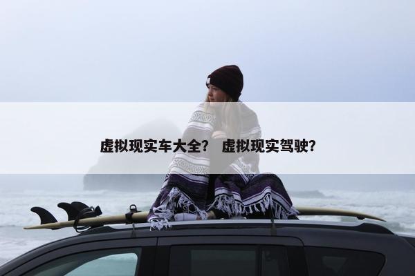 虚拟现实车大全？ 虚拟现实驾驶？