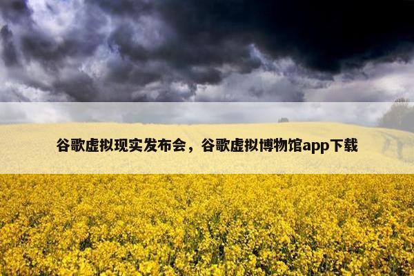 谷歌虚拟现实发布会，谷歌虚拟博物馆app下载