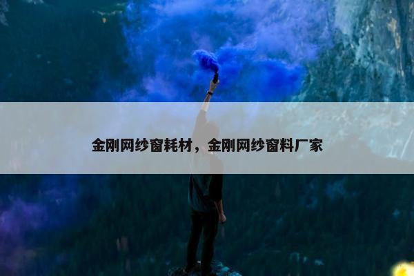 金刚网纱窗耗材，金刚网纱窗料厂家